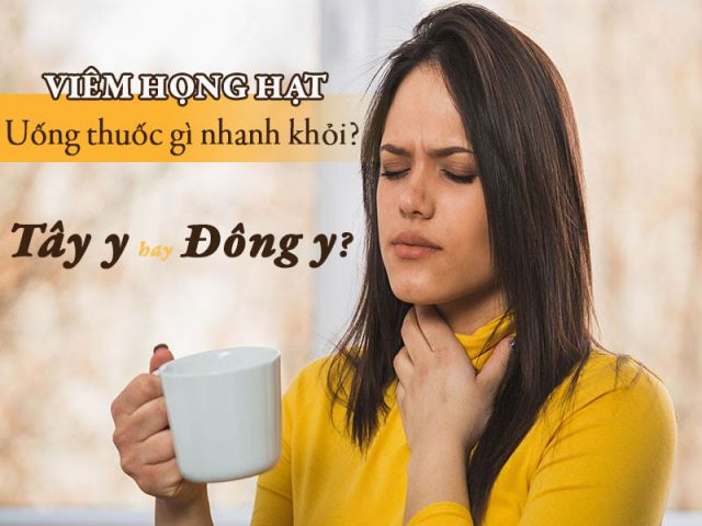 Viêm họng hạt uống thuốc gì nhanh khỏi? Thuốc Tây y hay Đông y?